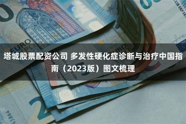 塔城股票配资公司 多发性硬化症诊断与治疗中国指南（2023版）图文梳理