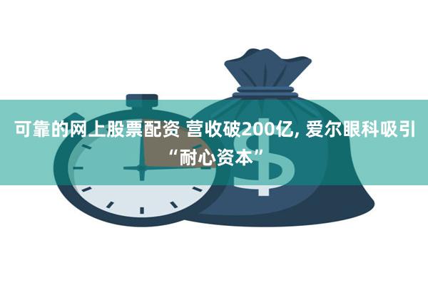 可靠的网上股票配资 营收破200亿, 爱尔眼科吸引“耐心资本”