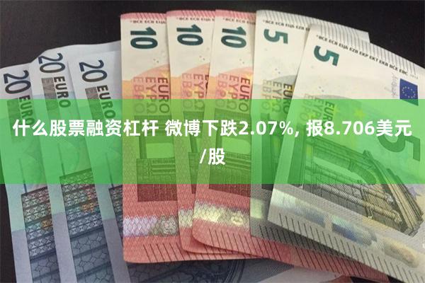 什么股票融资杠杆 微博下跌2.07%, 报8.706美元/股