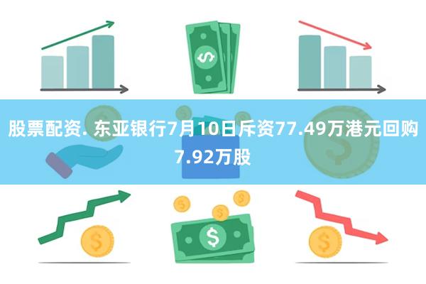 股票配资. 东亚银行7月10日斥资77.49万港元回购7.92万股