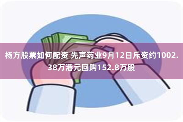 杨方股票如何配资 先声药业9月12日斥资约1002.38万港元回购152.8万股