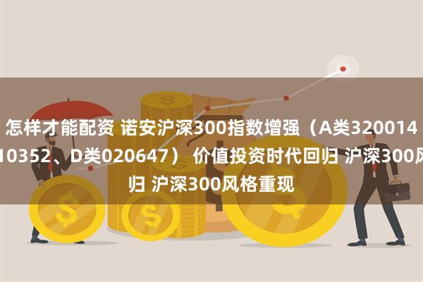 怎样才能配资 诺安沪深300指数增强（A类320014、C类010352、D类020647） 价值投资时代回归 沪深300风格重现