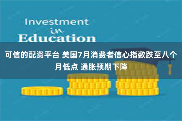 可信的配资平台 美国7月消费者信心指数跌至八个月低点 通胀预期下降