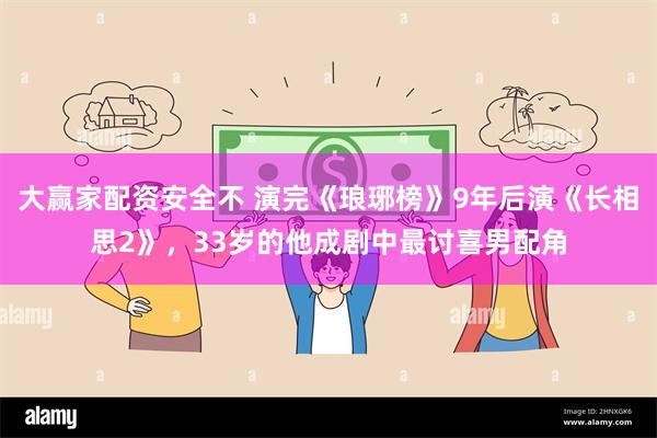 大赢家配资安全不 演完《琅琊榜》9年后演《长相思2》，33岁的他成剧中最讨喜男配角