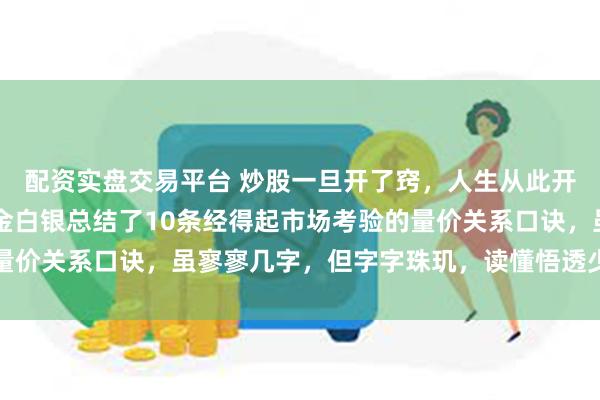 配资实盘交易平台 炒股一旦开了窍，人生从此开了挂，入市16年，真金白银总结了10条经得起市场考验的量价关系口诀，虽寥寥几字，但字字珠玑，读懂悟透少走几年弯路