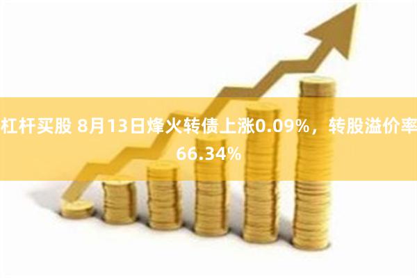 杠杆买股 8月13日烽火转债上涨0.09%，转股溢价率66.34%