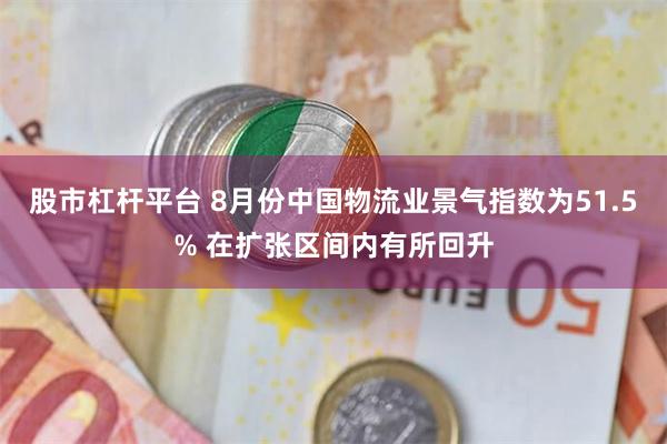 股市杠杆平台 8月份中国物流业景气指数为51.5% 在扩张区间内有所回升