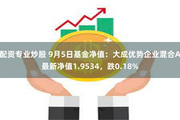 配资专业炒股 9月5日基金净值：大成优势企业混合A最新净值1.9534，跌0.18%