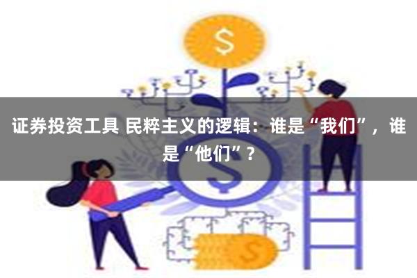 证券投资工具 民粹主义的逻辑：谁是“我们”，谁是“他们”？