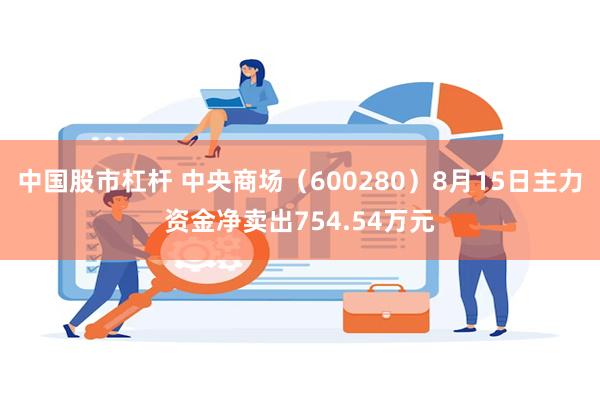 中国股市杠杆 中央商场（600280）8月15日主力资金净卖出754.54万元