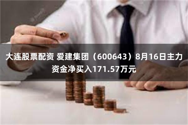 大连股票配资 爱建集团（600643）8月16日主力资金净买入171.57万元