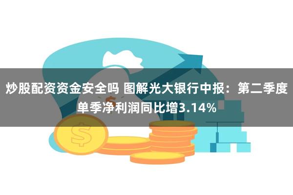 炒股配资资金安全吗 图解光大银行中报：第二季度单季净利润同比增3.14%