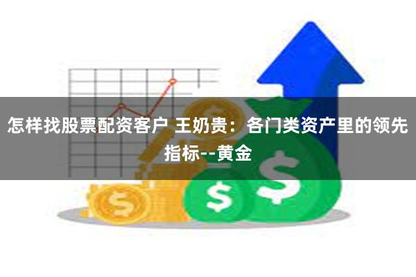 怎样找股票配资客户 王奶贵：各门类资产里的领先指标--黄金