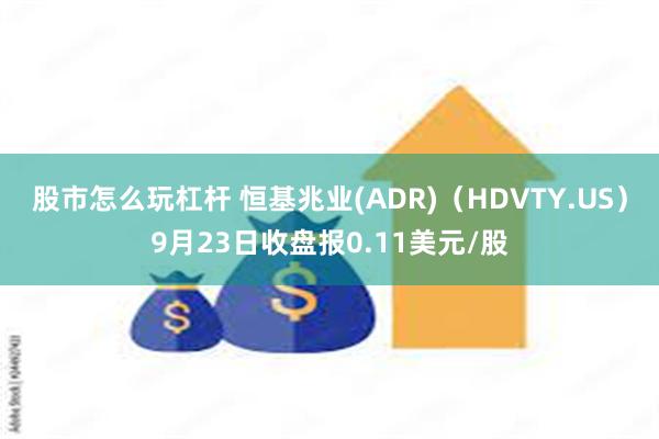 股市怎么玩杠杆 恒基兆业(ADR)（HDVTY.US）9月23日收盘报0.11美元/股