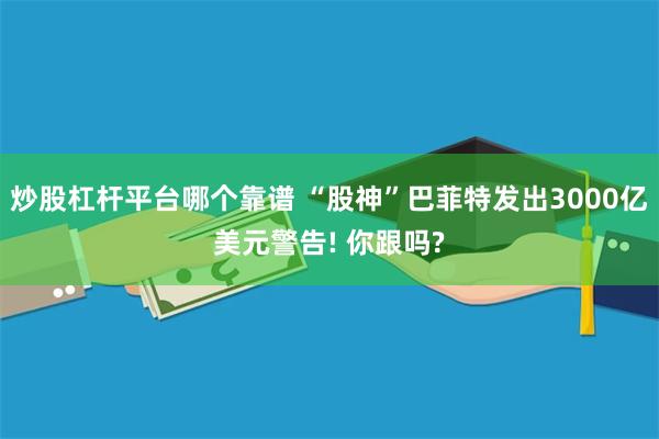 炒股杠杆平台哪个靠谱 “股神”巴菲特发出3000亿美元警告! 你跟吗?