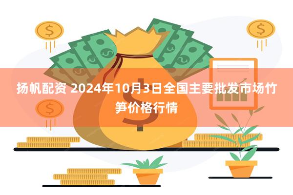 扬帆配资 2024年10月3日全国主要批发市场竹笋价格行情