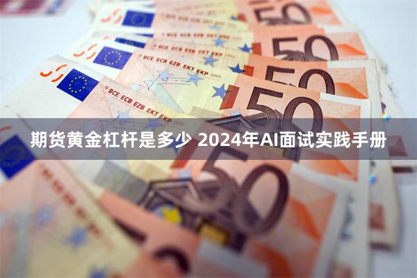 期货黄金杠杆是多少 2024年AI面试实践手册