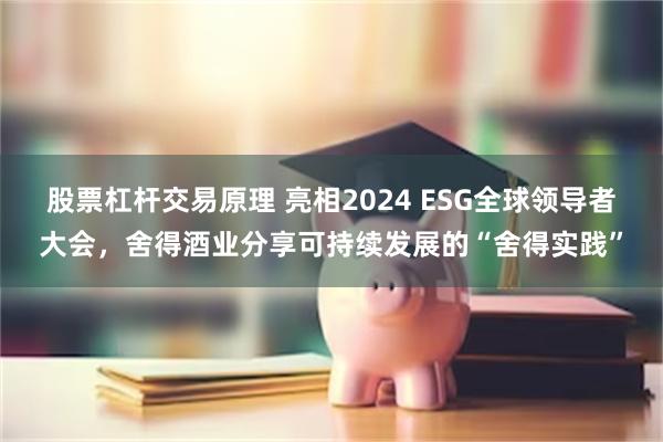 股票杠杆交易原理 亮相2024 ESG全球领导者大会，舍得酒业分享可持续发展的“舍得实践”