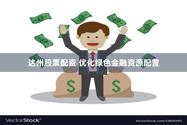 达州股票配资 优化绿色金融资源配置