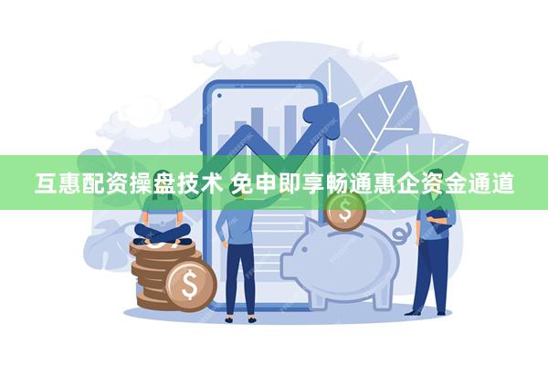 互惠配资操盘技术 免申即享畅通惠企资金通道