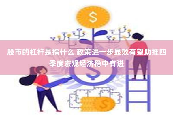 股市的杠杆是指什么 政策进一步显效有望助推四季度宏观经济稳中有进