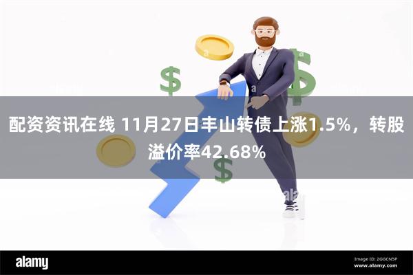 配资资讯在线 11月27日丰山转债上涨1.5%，转股溢价率42.68%