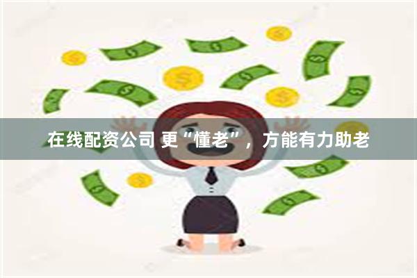 在线配资公司 更“懂老”，方能有力助老