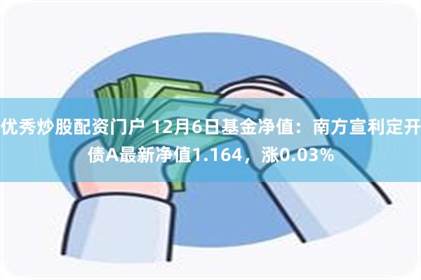 优秀炒股配资门户 12月6日基金净值：南方宣利定开债A最新净值1.164，涨0.03%