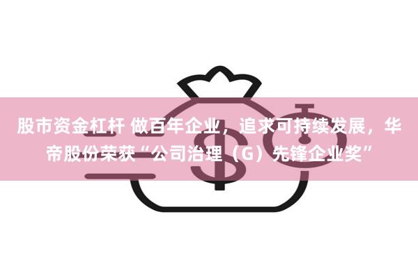 股市资金杠杆 做百年企业，追求可持续发展，华帝股份荣获“公司治理（G）先锋企业奖”