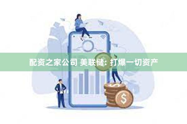 配资之家公司 美联储: 打爆一切资产