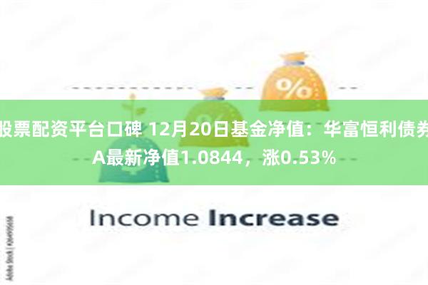 股票配资平台口碑 12月20日基金净值：华富恒利债券A最新净值1.0844，涨0.53%