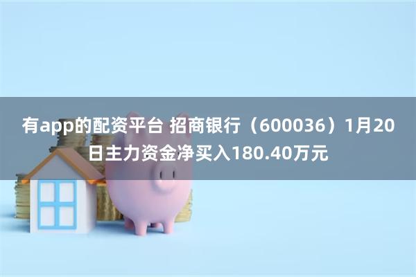 有app的配资平台 招商银行（600036）1月20日主力资金净买入180.40万元