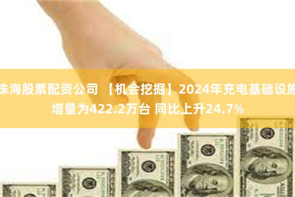 珠海股票配资公司 【机会挖掘】2024年充电基础设施增量为422.2万台 同比上升24.7%