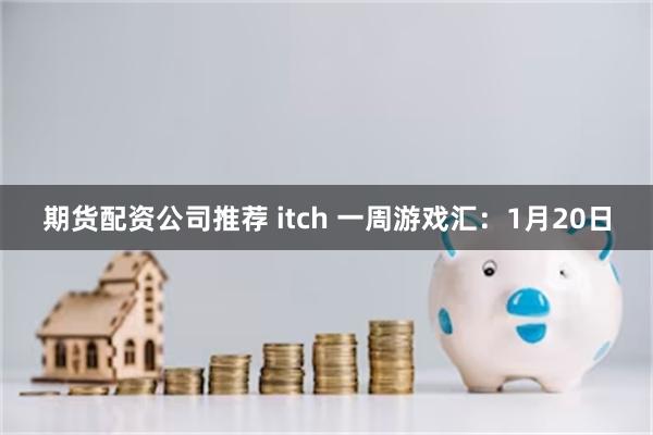 期货配资公司推荐 itch 一周游戏汇：1月20日