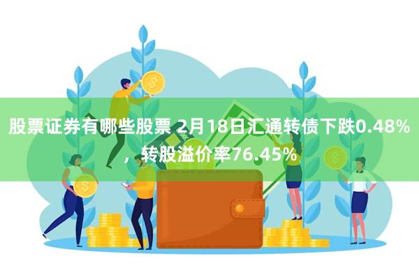 股票证券有哪些股票 2月18日汇通转债下跌0.48%，转股溢价率76.45%