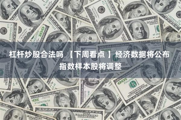 杠杆炒股合法吗 【下周看点 】经济数据将公布 指数样本股将调整