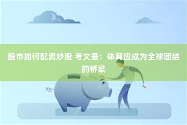 股市如何配资炒股 考文垂：体育应成为全球团结的桥梁