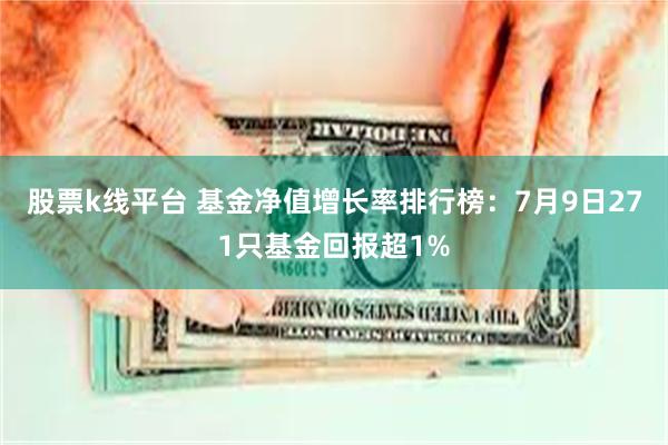股票k线平台 基金净值增长率排行榜：7月9日271只基金回报超1%