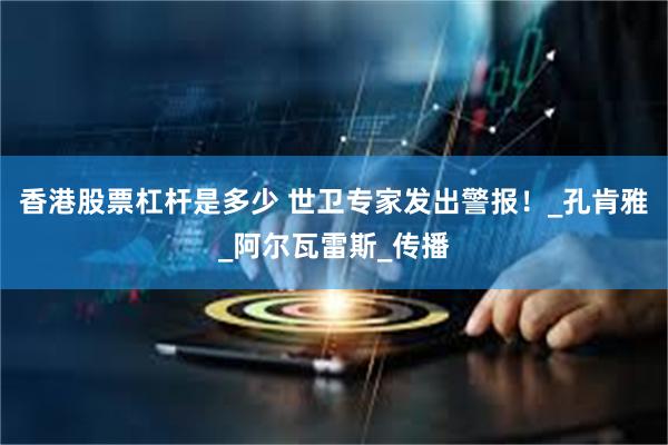 香港股票杠杆是多少 世卫专家发出警报！_孔肯雅_阿尔瓦雷斯_传播