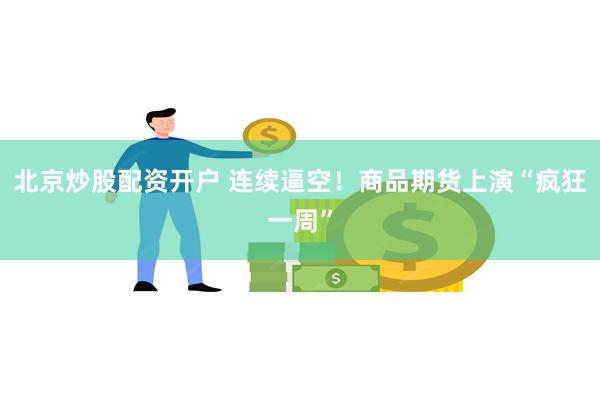北京炒股配资开户 连续逼空！商品期货上演“疯狂一周”