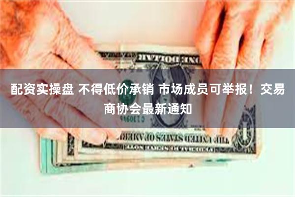 配资实操盘 不得低价承销 市场成员可举报！交易商协会最新通知