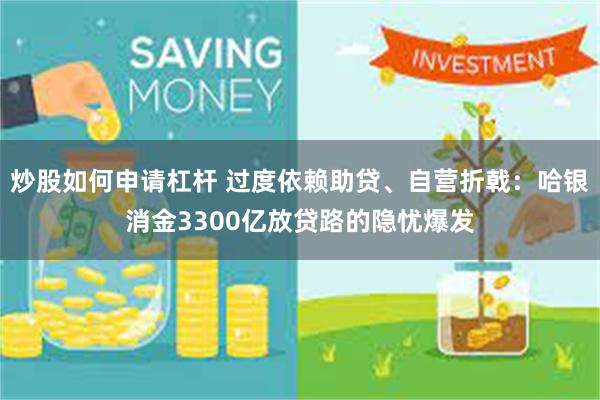 炒股如何申请杠杆 过度依赖助贷、自营折戟：哈银消金3300亿放贷路的隐忧爆发